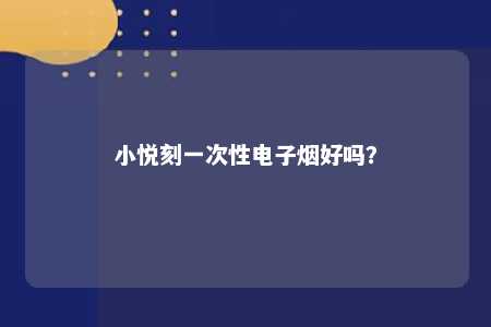 小悦刻一次性电子烟好吗？ 